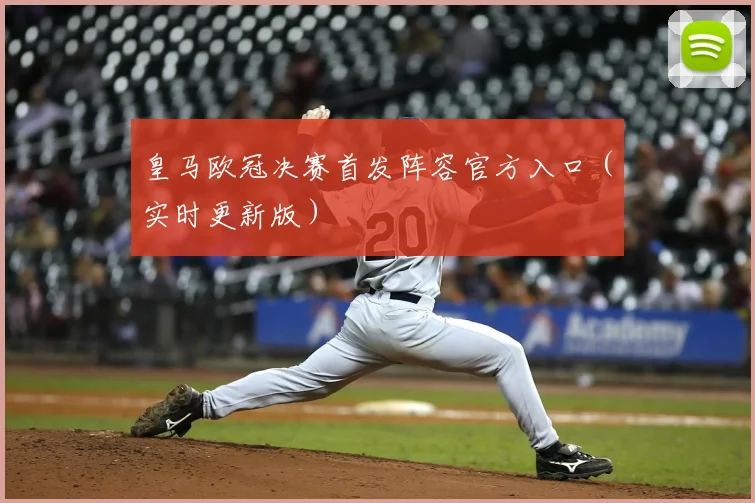 皇马欧冠决赛首发阵容官方入口（实时更新版）