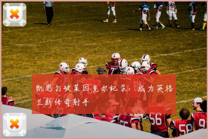 凯恩打破莱因克尔纪录，成为英格兰新传奇射手
