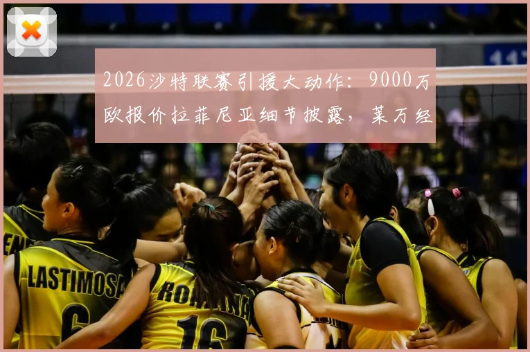 2026沙特联赛引援大动作：9000万欧报价拉菲尼亚细节披露，莱万经纪人起关键作用，转会市场最新动态分析