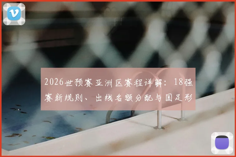 2026世预赛亚洲区赛程详解：18强赛新规则、出线名额分配与国足形势全解读