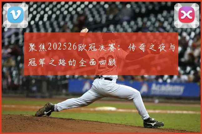 聚焦202526欧冠决赛：传奇之夜与冠军之路的全面回顾