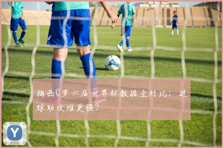 梅西C罗六届世界杯数据全对比：进球助攻谁更强？