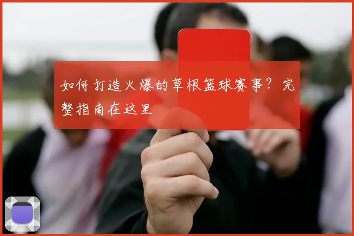 如何打造火爆的草根篮球赛事？完整指南在这里