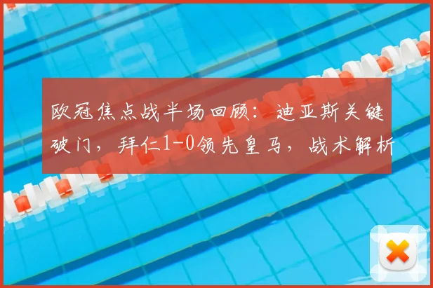 欧冠焦点战半场回顾：迪亚斯关键破门，拜仁1-0领先皇马，战术解析与全场悬念