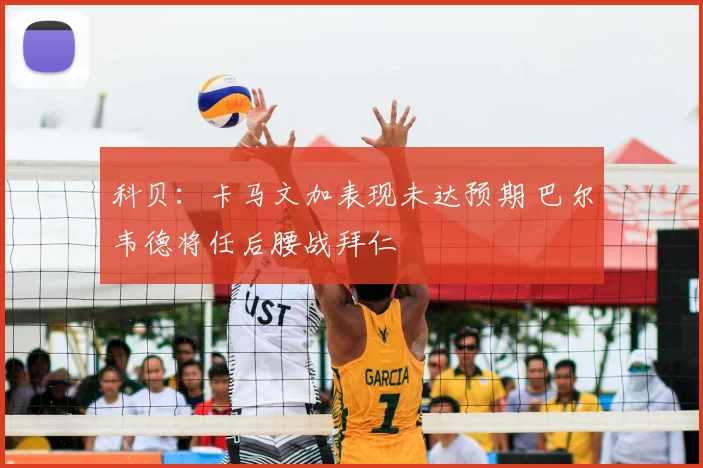 科贝：卡马文加表现未达预期 巴尔韦德将任后腰战拜仁
