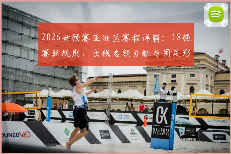 2026世预赛亚洲区赛程详解：18强赛新规则、出线名额分配与国足形势全解读