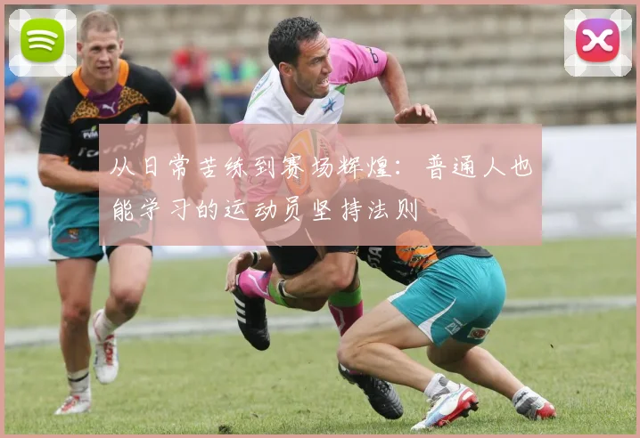 从日常苦练到赛场辉煌：普通人也能学习的运动员坚持法则